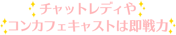 チャットレディやコンカフェキャストは即戦力！